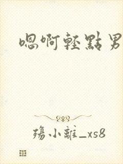嗯啊轻点男男做