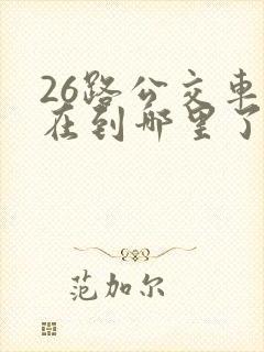 26路公交车现在到哪里了