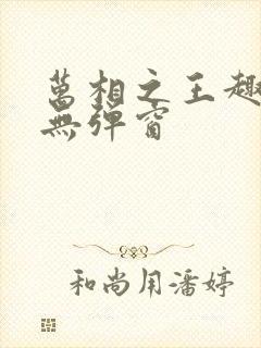 万相之王趣笔阁无弹窗