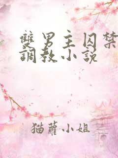 双男主囚禁改造调教小说 双男主囚禁改造调教小说