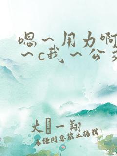 嗯～用力啊～嗯～c我～公交小说