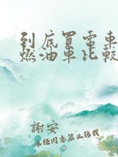 到底买电车还是燃油车比较好