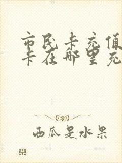市民卡充值公交卡在哪里充