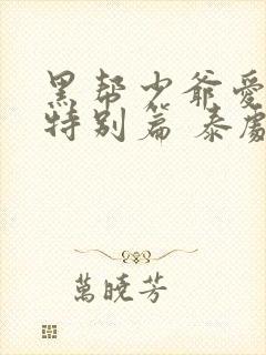 黑帮少爷爱上我特别篇 泰剧