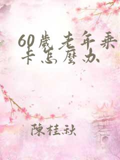 60岁老年乘车卡怎么办