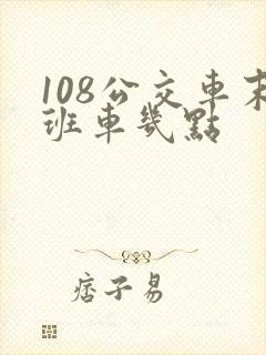 108公交车末班车几点 108公交车末班车几点