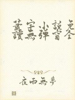 萧宇小说免费阅读无弹窗全文 萧宇小说免费阅读无弹窗全文