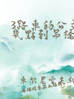 3路车的公交车几点到吊桥