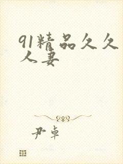 91精品久久久人妻 91精品久久久人妻
