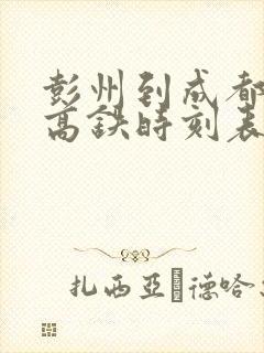 彭州到成都东站高铁时刻表