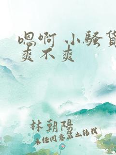 嗯啊 小骚货 爽不爽 嗯啊 小骚货 爽不爽