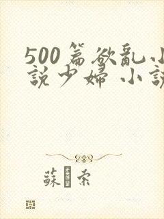 500篇欲乱小说少妇 小说