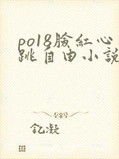 po18脸红心跳自由小说阅读网