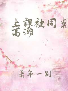 上课被同桌扣到高潮
