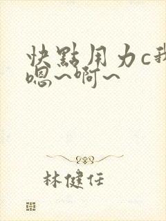 快点用力c我,嗯~啊~