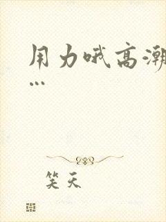 用力哦高潮喷了…