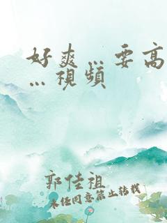 好爽…要高潮了…视频