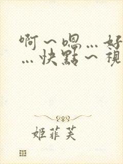 啊～嗯…好爽……快点～视频