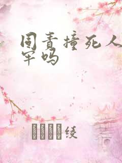 同责撞死人要坐牢吗 同责撞死人要坐牢吗