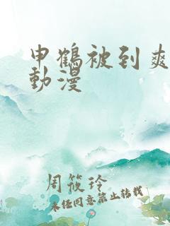 申鹤被到爽高潮动漫