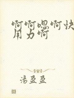 啊啊嗯啊快点啊用力啊