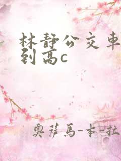 林静公交车被做到高c 林静公交车被做到高c