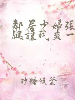 邻居少妇张开双腿让我爽一夜小说