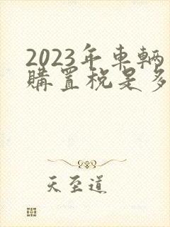 2023年车辆购置税是多少