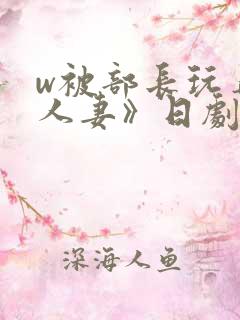 w被部长玩弄的人妻》日剧