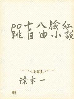 po十八脸红心跳自由小说阅读网