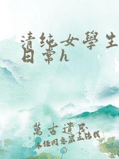 清纯女学生挨脔日常h