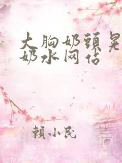 大胸奶头晃着喷奶水网站