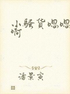 小骚货嗯嗯嗯啊啊