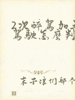2次醉驾加无证驾驶怎么判刑