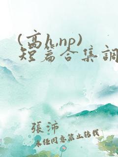 (高h,np)短篇合集调教