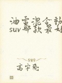 油电混合动力车suv哪款最好 油电混合动力车suv哪款最好