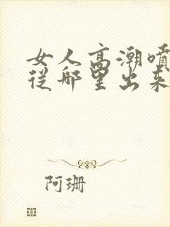 女人高潮喷水是从哪里出来的