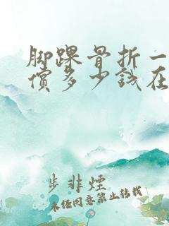 脚踝骨折一般赔偿多少钱在公司上班