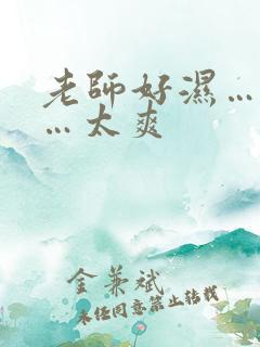 老师好湿…好紧…太爽
