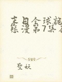 末日全球诡异动态漫第7集在线观看