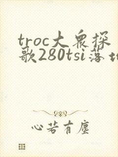 troc大众探歌280tsi落地价