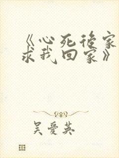 《心死后家人跪求我回家》