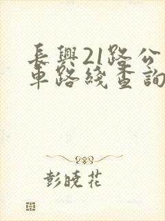 长兴21路公交车路线查询