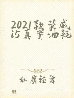 2021款荣威i5真实油耗 2021款荣威i5真实油耗