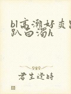 bl高潮好爽跪趴白浊h