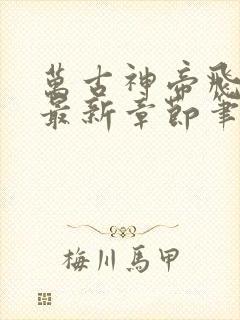 万古神帝飞天鱼最新章节笔趣阁