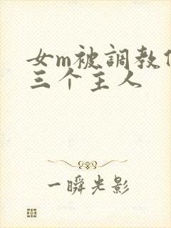 女m被调教伺候三个主人