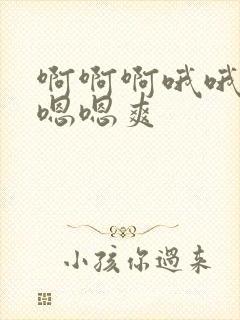啊啊啊哦哦哦嗯嗯嗯爽