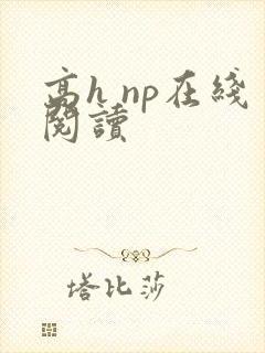高h np在线阅读 高h np在线阅读