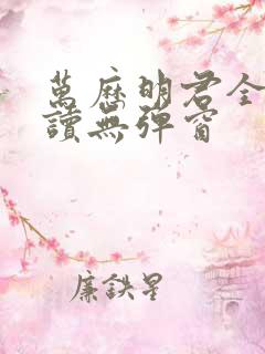 万历明君全文阅读无弹窗
